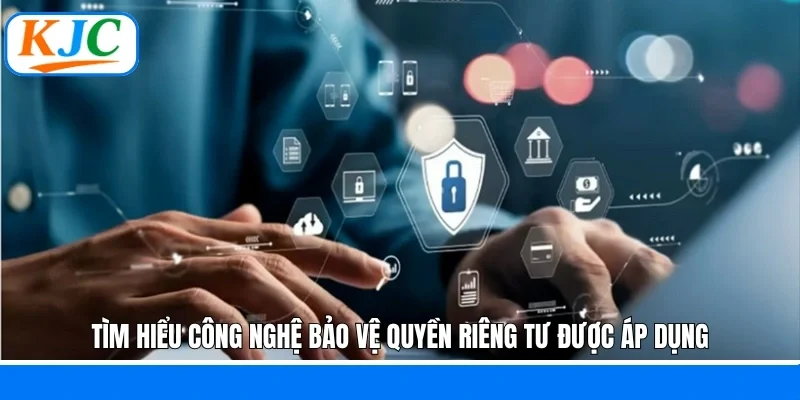 Tìm hiểu công nghệ bảo vệ quyền riêng tư được áp dụng